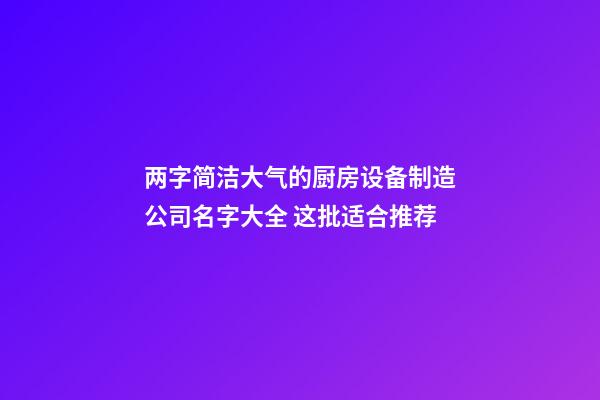 两字简洁大气的厨房设备制造公司名字大全 这批适合推荐-第1张-公司起名-玄机派